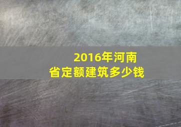 2016年河南省定额建筑多少钱