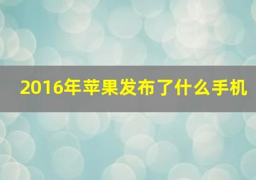 2016年苹果发布了什么手机