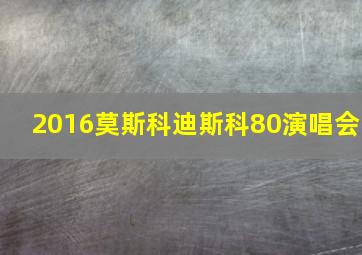 2016莫斯科迪斯科80演唱会