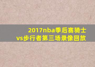 2017nba季后赛骑士vs步行者第三场录像回放