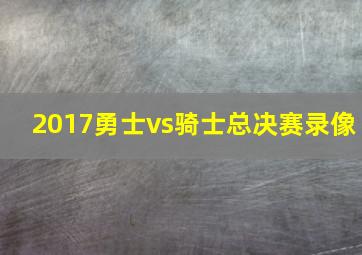 2017勇士vs骑士总决赛录像