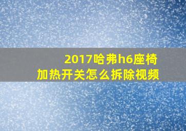 2017哈弗h6座椅加热开关怎么拆除视频