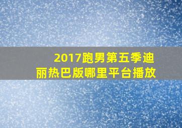 2017跑男第五季迪丽热巴版哪里平台播放