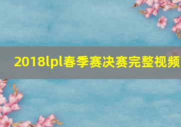 2018lpl春季赛决赛完整视频