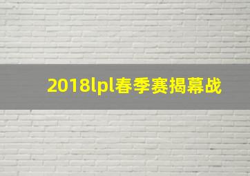 2018lpl春季赛揭幕战