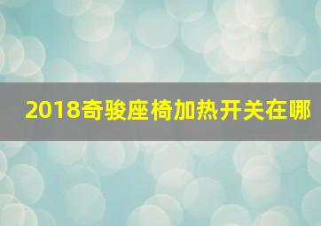 2018奇骏座椅加热开关在哪