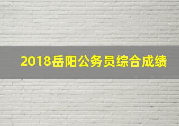 2018岳阳公务员综合成绩