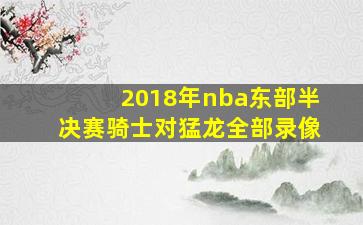 2018年nba东部半决赛骑士对猛龙全部录像