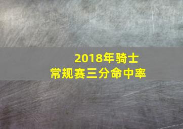 2018年骑士常规赛三分命中率