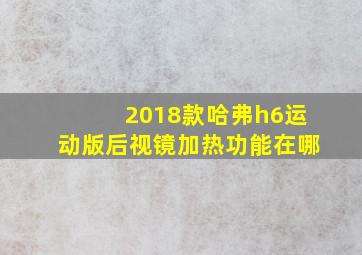 2018款哈弗h6运动版后视镜加热功能在哪