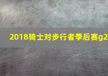 2018骑士对步行者季后赛g2