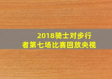 2018骑士对步行者第七场比赛回放央视