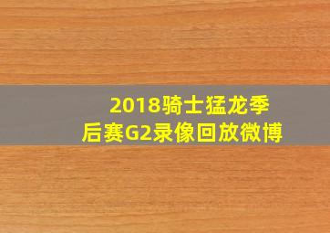 2018骑士猛龙季后赛G2录像回放微博