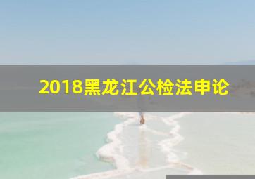 2018黑龙江公检法申论