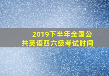 2019下半年全国公共英语四六级考试时间