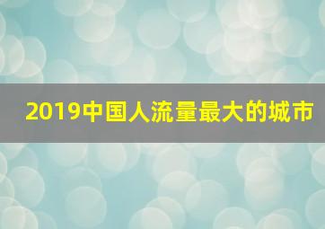 2019中国人流量最大的城市