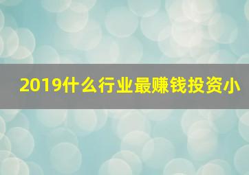 2019什么行业最赚钱投资小