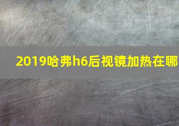 2019哈弗h6后视镜加热在哪