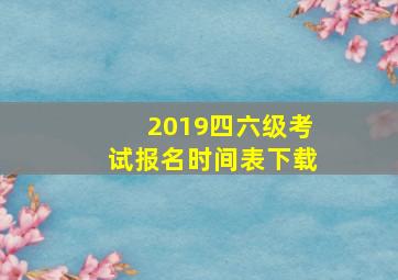 2019四六级考试报名时间表下载