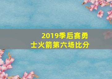 2019季后赛勇士火箭第六场比分