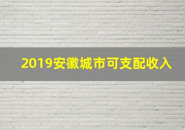 2019安徽城市可支配收入