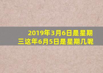 2019年3月6日是星期三这年6月5日是星期几呢