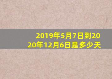 2019年5月7日到2020年12月6日是多少天