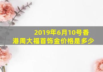 2019年6月10号香港周大福首饰金价格是多少