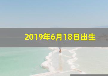 2019年6月18日出生