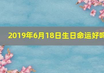 2019年6月18日生日命运好吗