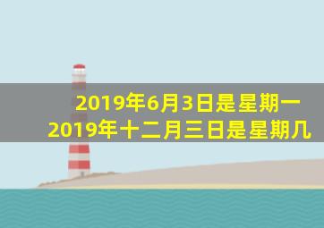 2019年6月3日是星期一2019年十二月三日是星期几