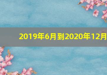 2019年6月到2020年12月