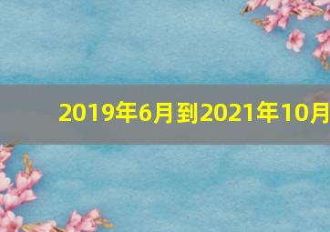 2019年6月到2021年10月