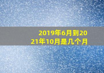 2019年6月到2021年10月是几个月