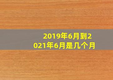 2019年6月到2021年6月是几个月