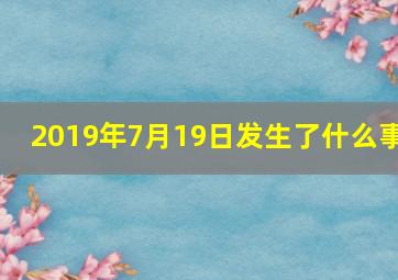 2019年7月19日发生了什么事