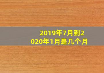 2019年7月到2020年1月是几个月