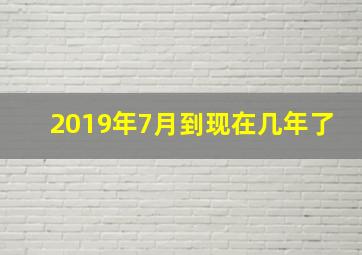 2019年7月到现在几年了