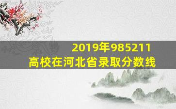 2019年985211高校在河北省录取分数线