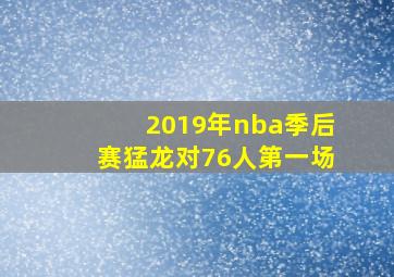 2019年nba季后赛猛龙对76人第一场