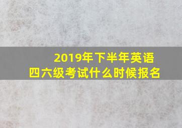 2019年下半年英语四六级考试什么时候报名