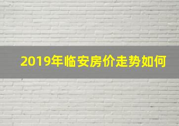 2019年临安房价走势如何