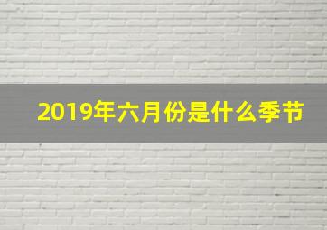 2019年六月份是什么季节