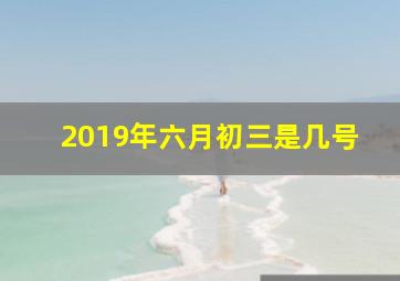 2019年六月初三是几号