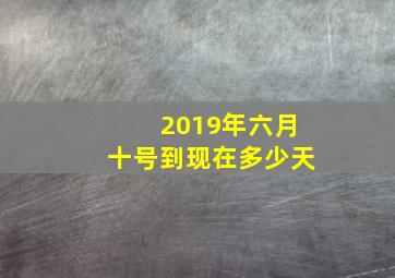 2019年六月十号到现在多少天