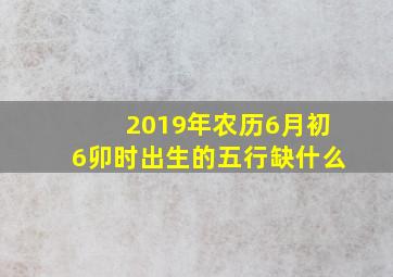 2019年农历6月初6卯时出生的五行缺什么