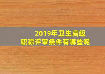 2019年卫生高级职称评审条件有哪些呢