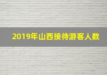 2019年山西接待游客人数