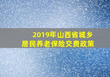 2019年山西省城乡居民养老保险交费政策