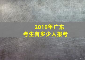 2019年广东考生有多少人报考